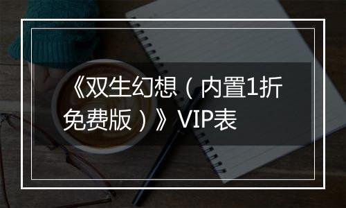 《双生幻想（内置1折免费版）》VIP表