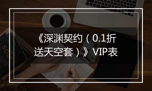 《深渊契约（0.1折送天空套）》VIP表