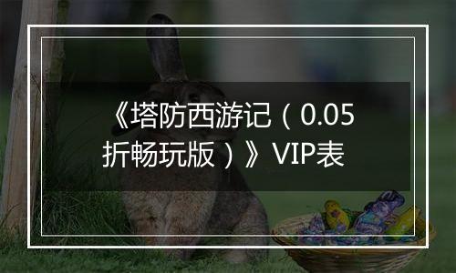 《塔防西游记（0.05折畅玩版）》VIP表