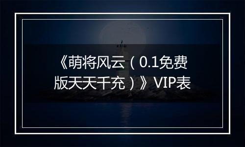 《萌将风云（0.1免费版天天千充）》VIP表