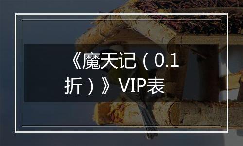 《魔天记（0.1折）》VIP表