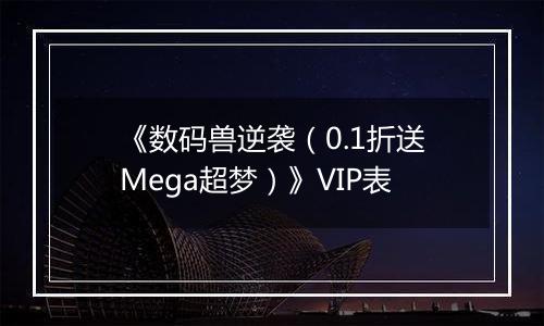 《数码兽逆袭（0.1折送Mega超梦）》VIP表