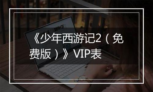 《少年西游记2（免费版）》VIP表