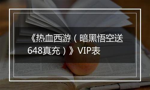 《热血西游（暗黑悟空送648真充）》VIP表