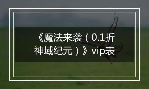《魔法来袭（0.1折神域纪元）》vip表
