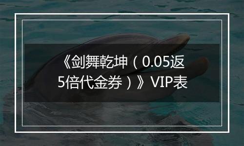 《剑舞乾坤（0.05返5倍代金券）》VIP表