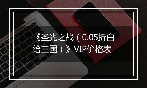 《圣光之战（0.05折白给三国）》VIP价格表
