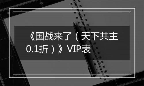 《国战来了（天下共主0.1折）》VIP表