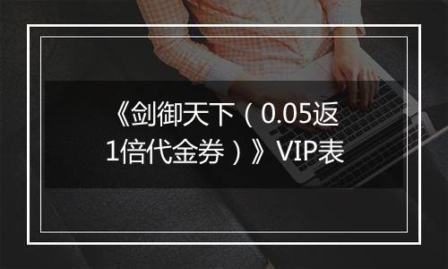 《剑御天下（0.05返1倍代金券）》VIP表