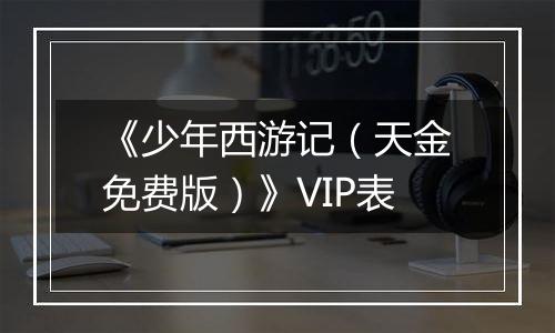 《少年西游记（天金免费版）》VIP表
