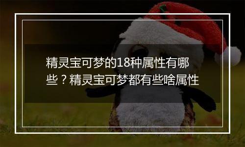 精灵宝可梦的18种属性有哪些？精灵宝可梦都有些啥属性
