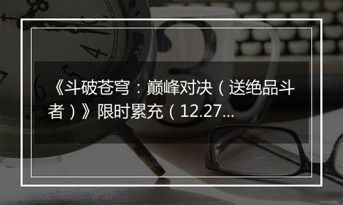 《斗破苍穹：巅峰对决（送绝品斗者）》限时累充（12.27-12.29）