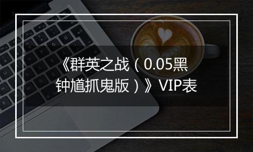 《群英之战（0.05黑钟馗抓鬼版）》VIP表