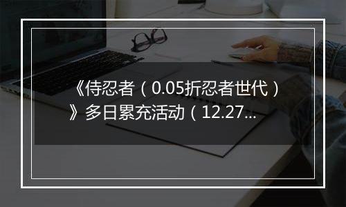 《侍忍者（0.05折忍者世代）》多日累充活动（12.27-12.28）