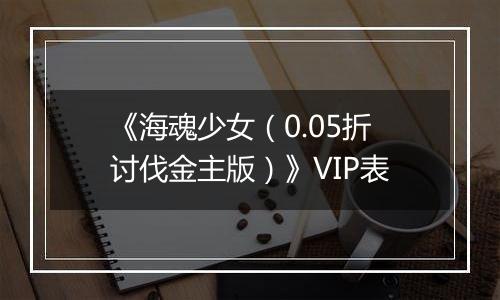 《海魂少女（0.05折讨伐金主版）》VIP表
