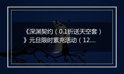 《深渊契约（0.1折送天空套）》元旦限时累充活动（12.30-1.6）