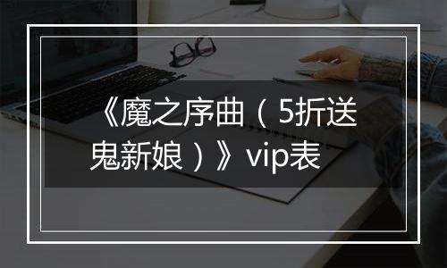 《魔之序曲（5折送鬼新娘）》vip表
