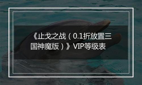 《止戈之战（0.1折放置三国神魔版）》VIP等级表