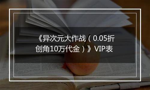 《异次元大作战（0.05折创角10万代金）》VIP表