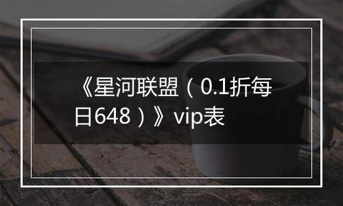 《星河联盟（0.1折每日648）》vip表
