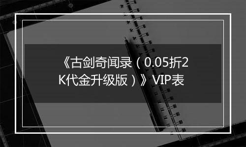 《古剑奇闻录（0.05折2K代金升级版）》VIP表