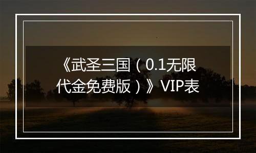 《武圣三国（0.1无限代金免费版）》VIP表