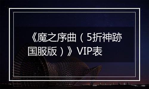《魔之序曲（5折神跡国服版）》VIP表