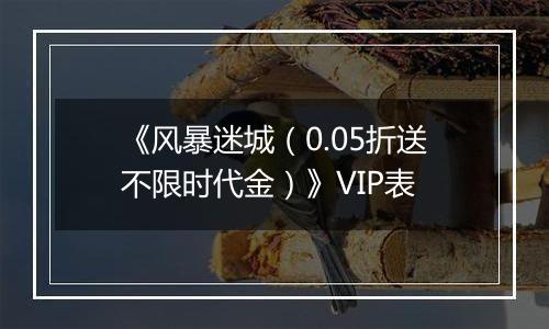 《风暴迷城（0.05折送不限时代金）》VIP表