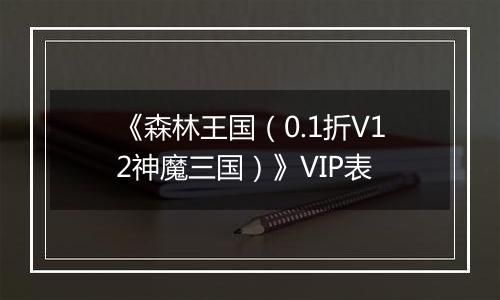 《森林王国（0.1折V12神魔三国）》VIP表