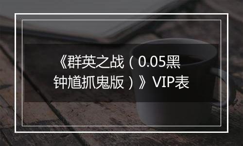 《群英之战（0.05黑钟馗抓鬼版）》VIP表