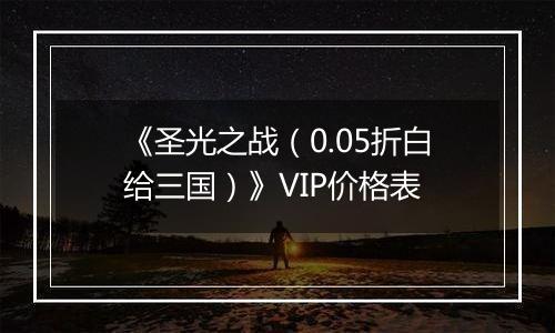 《圣光之战（0.05折白给三国）》VIP价格表