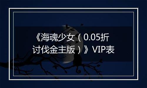 《海魂少女（0.05折讨伐金主版）》VIP表