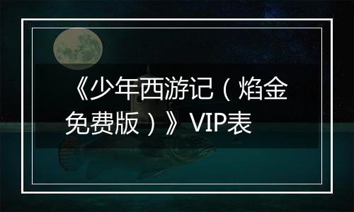《少年西游记（焰金免费版）》VIP表
