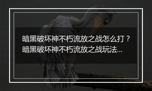 暗黑破坏神不朽流放之战怎么打？暗黑破坏神不朽流放之战玩法攻略