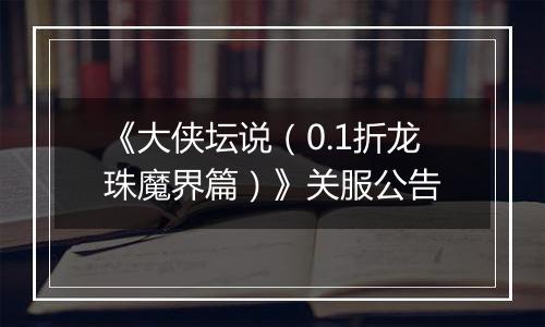 《大侠坛说（0.1折龙珠魔界篇）》关服公告