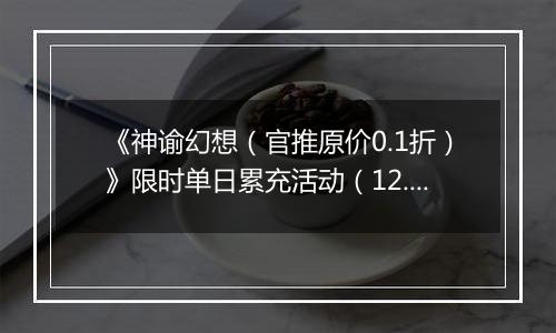 《神谕幻想（官推原价0.1折）》限时单日累充活动（12.27-12.28）