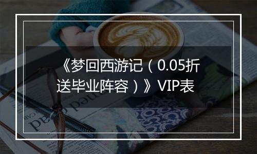 《梦回西游记（0.05折送毕业阵容）》VIP表