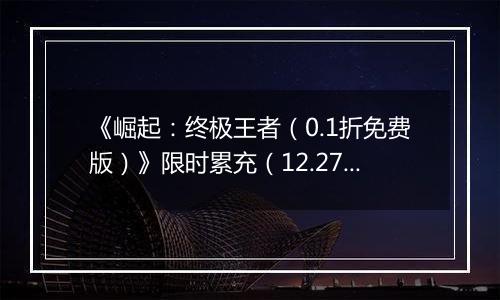 《崛起：终极王者（0.1折免费版）》限时累充（12.27-12.29）