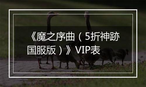 《魔之序曲（5折神跡国服版）》VIP表