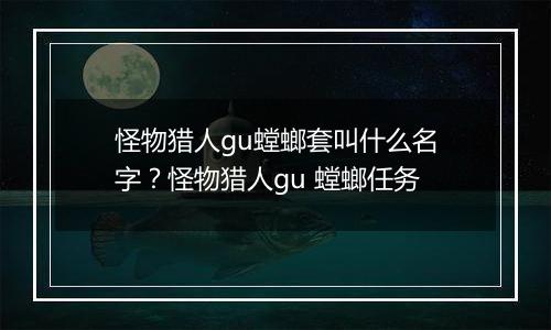 怪物猎人gu螳螂套叫什么名字？怪物猎人gu 螳螂任务