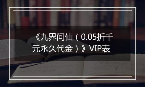 《九界问仙（0.05折千元永久代金）》VIP表