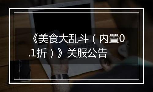《美食大乱斗（内置0.1折）》关服公告