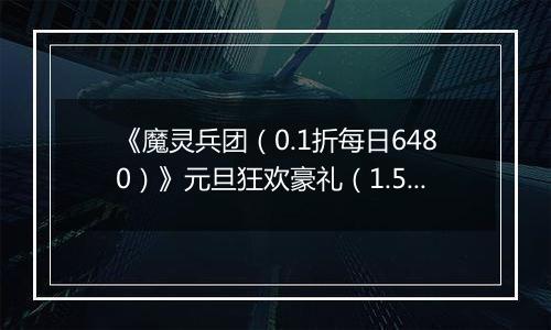 《魔灵兵团（0.1折每日6480）》元旦狂欢豪礼（1.5-1.8）
