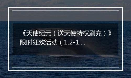 《天使纪元（送天使特权刷充）》限时狂欢活动（1.2-1.8）