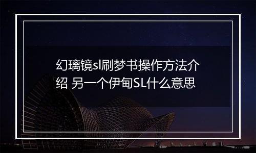 幻璃镜sl刷梦书操作方法介绍 另一个伊甸SL什么意思