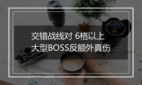 交错战线对 6格以上 大型BOSS反额外真伤