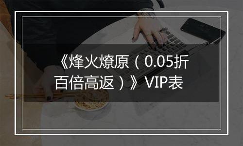 《烽火燎原（0.05折百倍高返）》VIP表