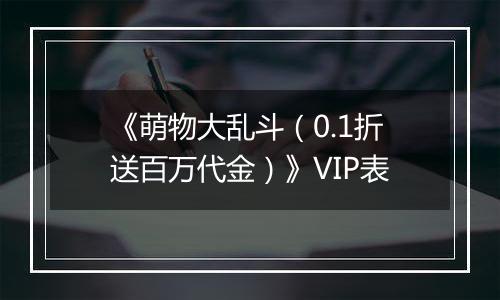 《萌物大乱斗（0.1折送百万代金）》VIP表
