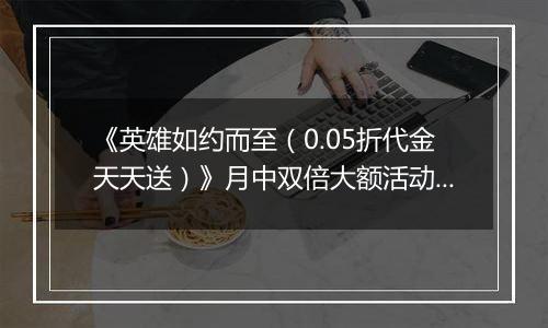 《英雄如约而至（0.05折代金天天送）》月中双倍大额活动（1.14-1.16）