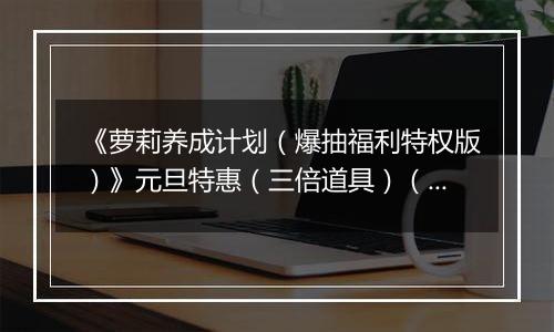 《萝莉养成计划（爆抽福利特权版）》元旦特惠（三倍道具）（12.31-1.4）
